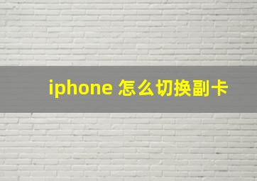 iphone 怎么切换副卡